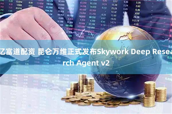 亿富道配资 昆仑万维正式发布Skywork Deep Research Agent v2