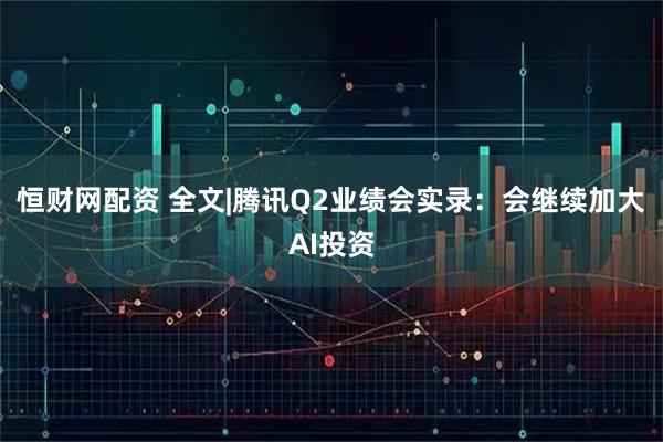 恒财网配资 全文|腾讯Q2业绩会实录：会继续加大AI投资