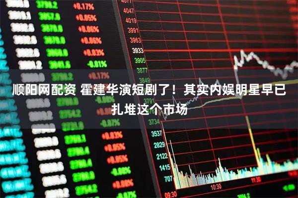 顺阳网配资 霍建华演短剧了！其实内娱明星早已扎堆这个市场