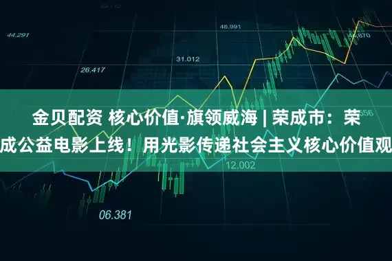 金贝配资 核心价值·旗领威海 | 荣成市:荣成公益电影上线!用光影传递社会主义核心价值观