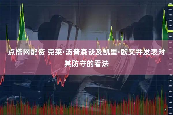 点搭网配资 克莱·汤普森谈及凯里·欧文并发表对其防守的看法
