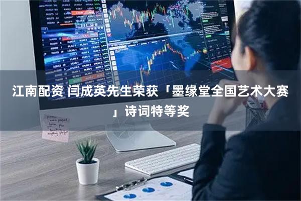 江南配资 闫成英先生荣获「墨缘堂全国艺术大赛」诗词特等奖