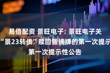 易倍配资 景旺电子: 景旺电子关于实施“景23转债”赎回暨摘牌的第一次提示性公告