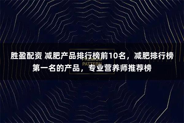 胜盈配资 减肥产品排行榜前10名,减肥排行榜第一名的产品,专业营养师推荐榜