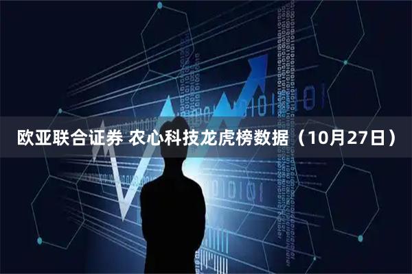 欧亚联合证券 农心科技龙虎榜数据（10月27日）