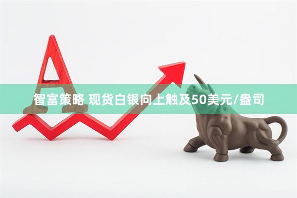 智富策略 现货白银向上触及50美元/盎司