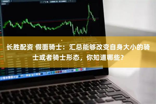 长胜配资 假面骑士：汇总能够改变自身大小的骑士或者骑士形态，你知道哪些？