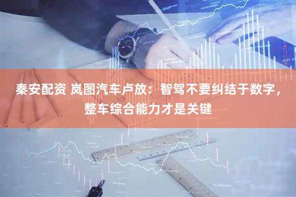 秦安配资 岚图汽车卢放：智驾不要纠结于数字，整车综合能力才是关键
